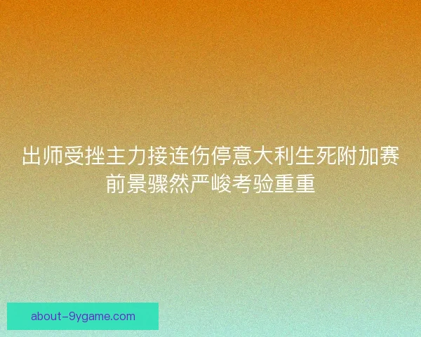出师受挫主力接连伤停意大利生死附加赛前景骤然严峻考验重重