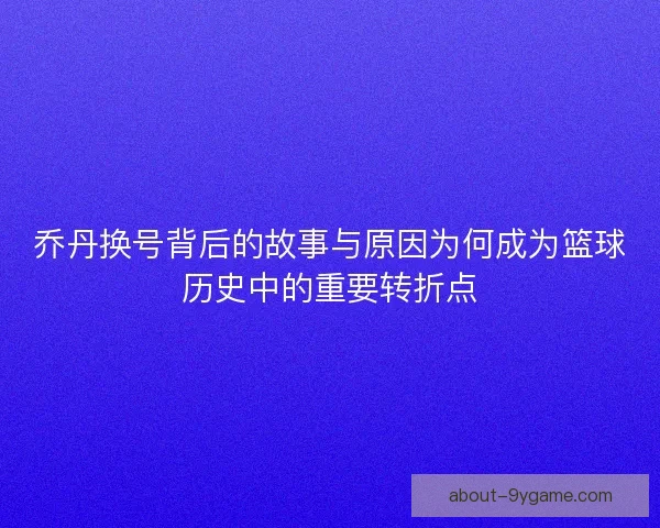 乔丹换号背后的故事与原因为何成为篮球历史中的重要转折点